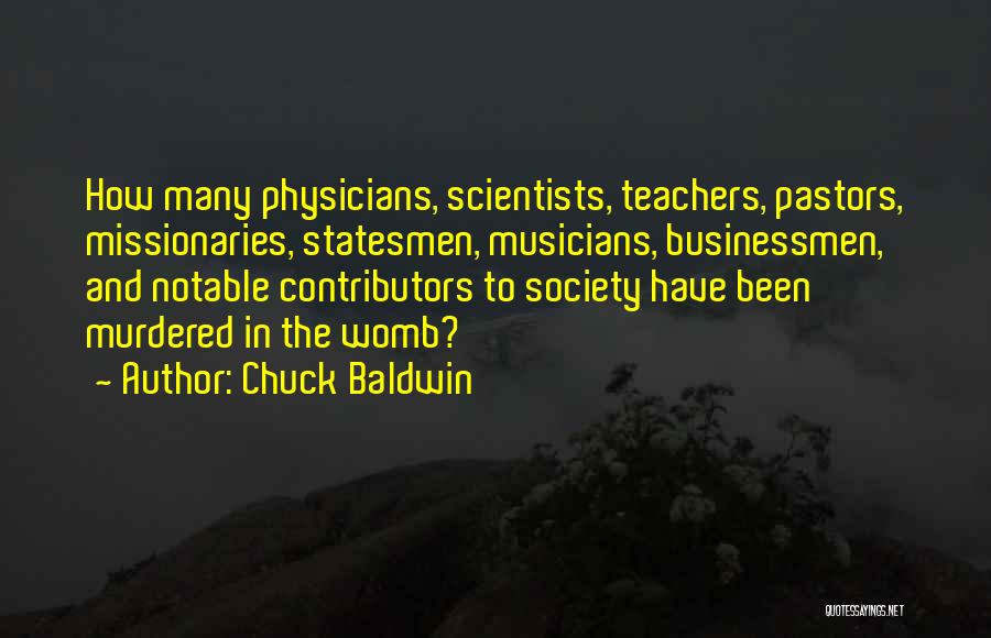 Chuck Baldwin Quotes: How Many Physicians, Scientists, Teachers, Pastors, Missionaries, Statesmen, Musicians, Businessmen, And Notable Contributors To Society Have Been Murdered In The