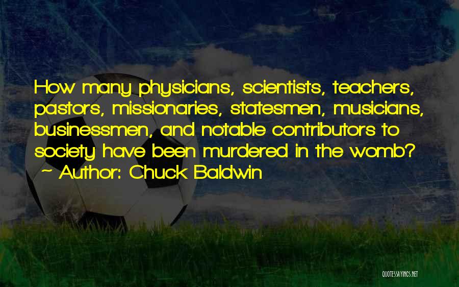 Chuck Baldwin Quotes: How Many Physicians, Scientists, Teachers, Pastors, Missionaries, Statesmen, Musicians, Businessmen, And Notable Contributors To Society Have Been Murdered In The