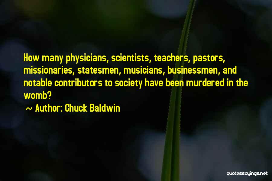 Chuck Baldwin Quotes: How Many Physicians, Scientists, Teachers, Pastors, Missionaries, Statesmen, Musicians, Businessmen, And Notable Contributors To Society Have Been Murdered In The