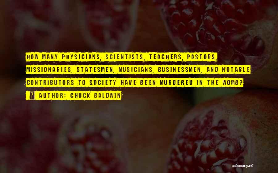 Chuck Baldwin Quotes: How Many Physicians, Scientists, Teachers, Pastors, Missionaries, Statesmen, Musicians, Businessmen, And Notable Contributors To Society Have Been Murdered In The