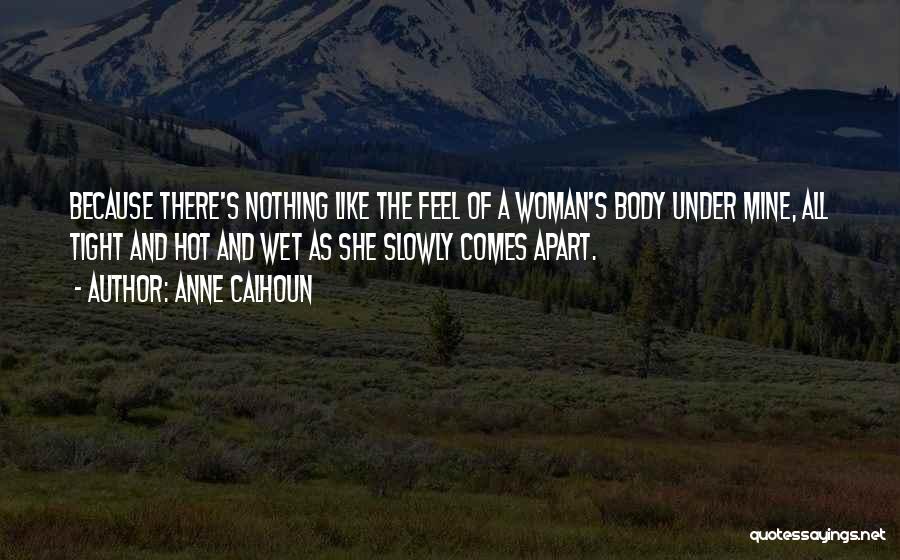 Anne Calhoun Quotes: Because There's Nothing Like The Feel Of A Woman's Body Under Mine, All Tight And Hot And Wet As She