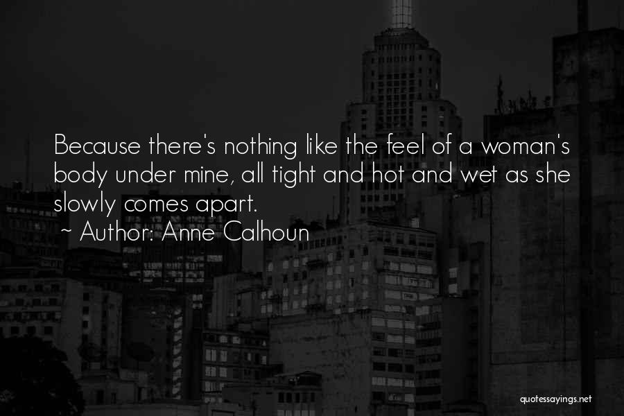 Anne Calhoun Quotes: Because There's Nothing Like The Feel Of A Woman's Body Under Mine, All Tight And Hot And Wet As She