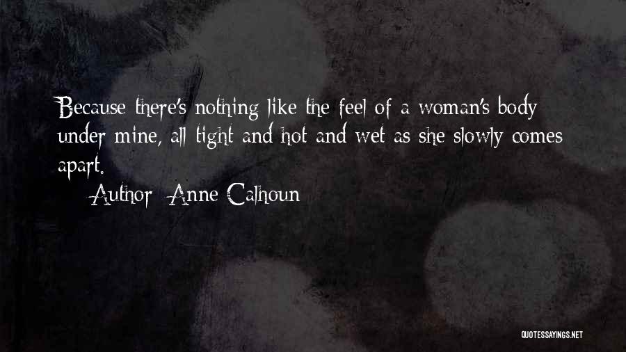 Anne Calhoun Quotes: Because There's Nothing Like The Feel Of A Woman's Body Under Mine, All Tight And Hot And Wet As She