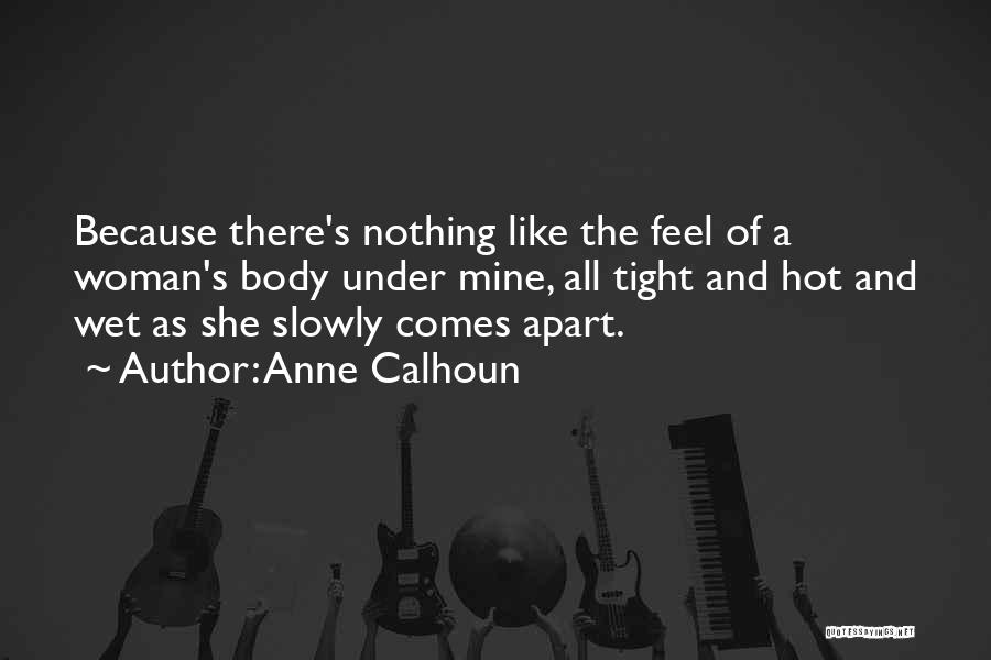 Anne Calhoun Quotes: Because There's Nothing Like The Feel Of A Woman's Body Under Mine, All Tight And Hot And Wet As She