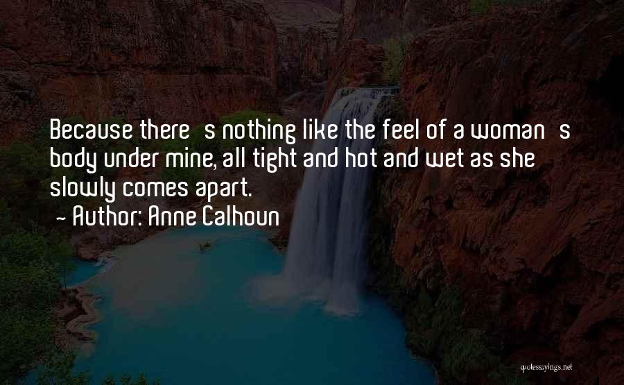 Anne Calhoun Quotes: Because There's Nothing Like The Feel Of A Woman's Body Under Mine, All Tight And Hot And Wet As She