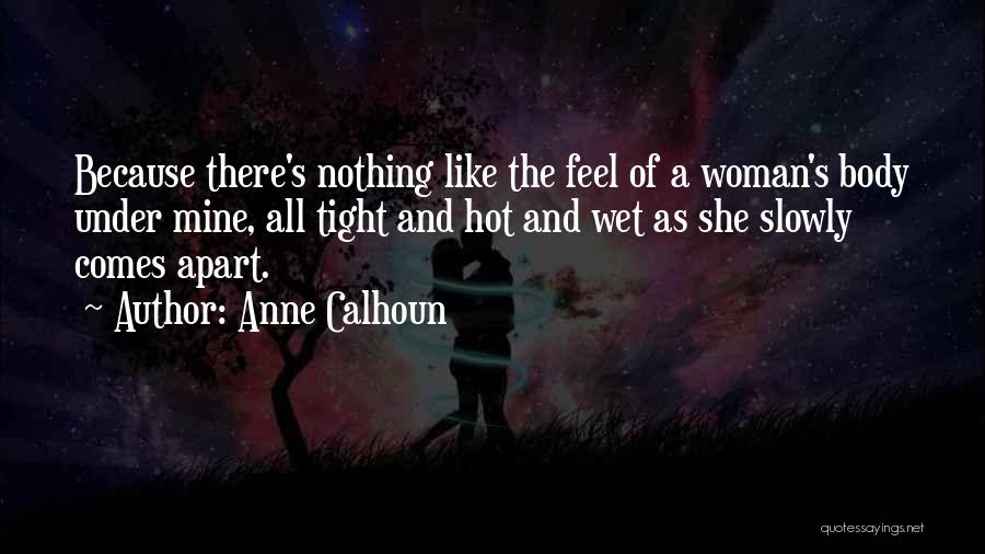 Anne Calhoun Quotes: Because There's Nothing Like The Feel Of A Woman's Body Under Mine, All Tight And Hot And Wet As She