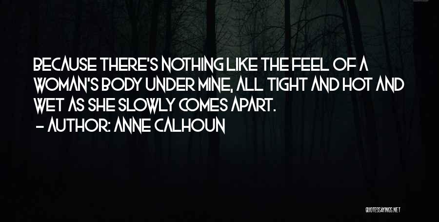 Anne Calhoun Quotes: Because There's Nothing Like The Feel Of A Woman's Body Under Mine, All Tight And Hot And Wet As She