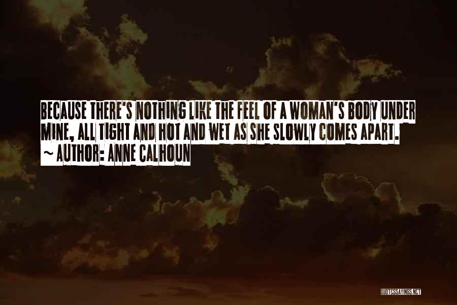 Anne Calhoun Quotes: Because There's Nothing Like The Feel Of A Woman's Body Under Mine, All Tight And Hot And Wet As She