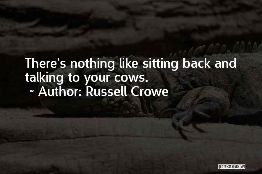 Russell Crowe Quotes: There's Nothing Like Sitting Back And Talking To Your Cows.