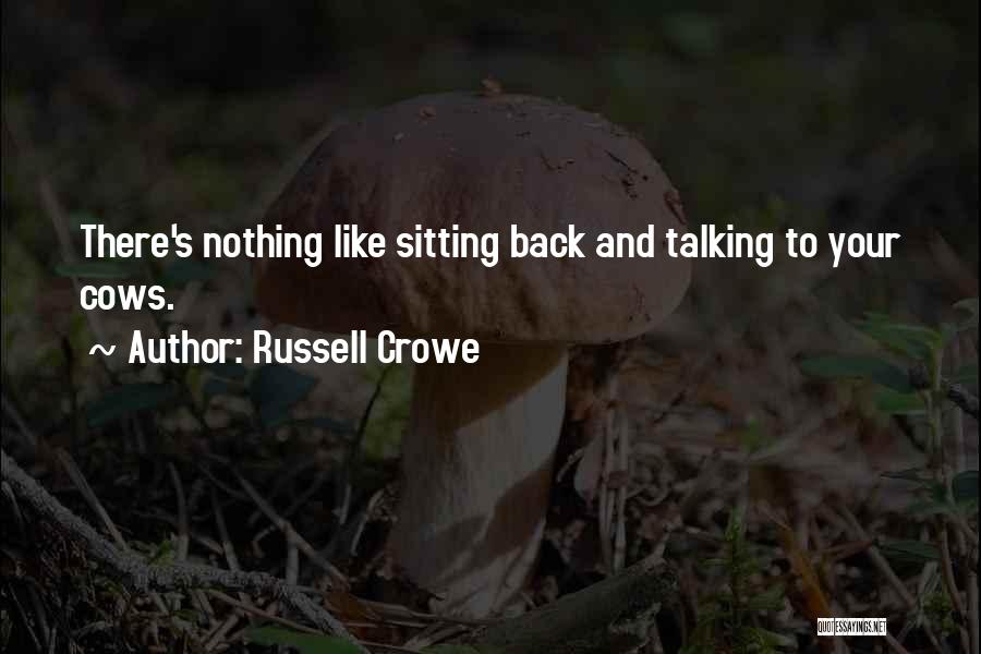 Russell Crowe Quotes: There's Nothing Like Sitting Back And Talking To Your Cows.