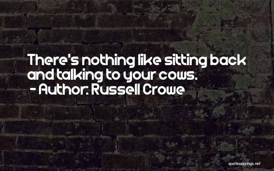 Russell Crowe Quotes: There's Nothing Like Sitting Back And Talking To Your Cows.