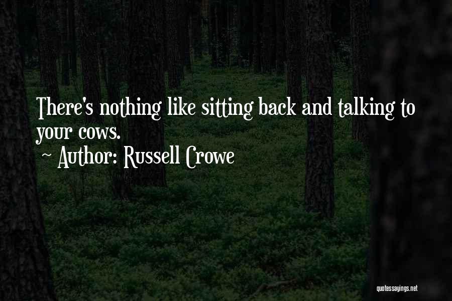 Russell Crowe Quotes: There's Nothing Like Sitting Back And Talking To Your Cows.