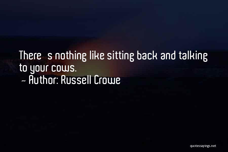 Russell Crowe Quotes: There's Nothing Like Sitting Back And Talking To Your Cows.