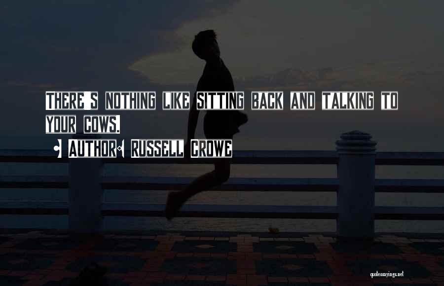 Russell Crowe Quotes: There's Nothing Like Sitting Back And Talking To Your Cows.