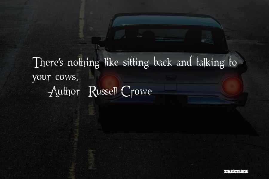 Russell Crowe Quotes: There's Nothing Like Sitting Back And Talking To Your Cows.