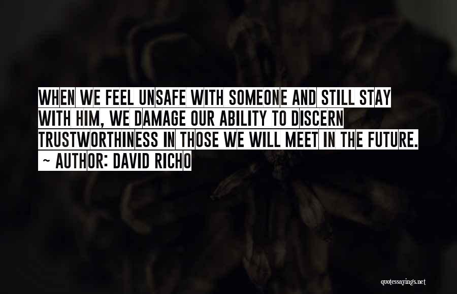 David Richo Quotes: When We Feel Unsafe With Someone And Still Stay With Him, We Damage Our Ability To Discern Trustworthiness In Those
