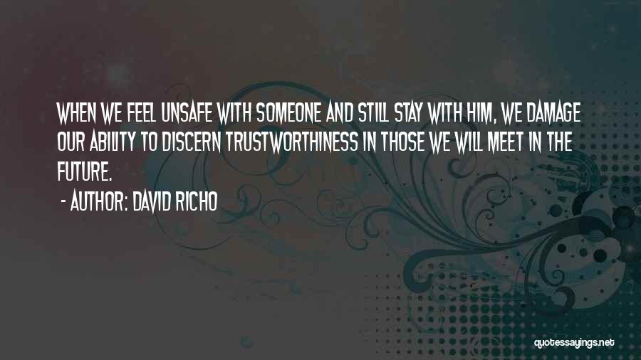 David Richo Quotes: When We Feel Unsafe With Someone And Still Stay With Him, We Damage Our Ability To Discern Trustworthiness In Those