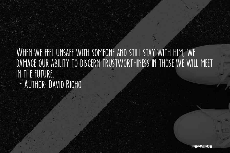 David Richo Quotes: When We Feel Unsafe With Someone And Still Stay With Him, We Damage Our Ability To Discern Trustworthiness In Those