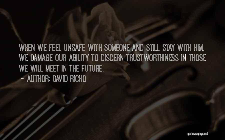 David Richo Quotes: When We Feel Unsafe With Someone And Still Stay With Him, We Damage Our Ability To Discern Trustworthiness In Those