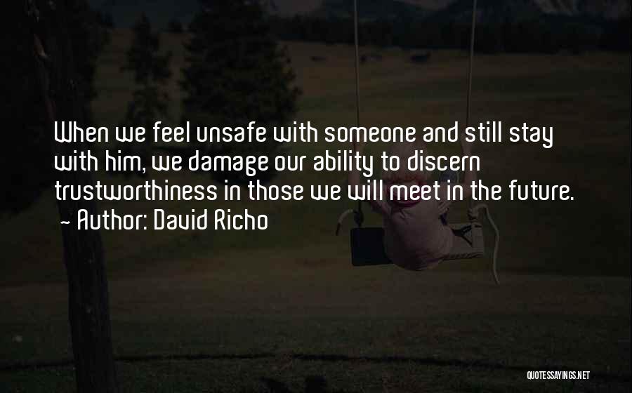 David Richo Quotes: When We Feel Unsafe With Someone And Still Stay With Him, We Damage Our Ability To Discern Trustworthiness In Those