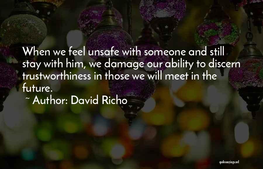 David Richo Quotes: When We Feel Unsafe With Someone And Still Stay With Him, We Damage Our Ability To Discern Trustworthiness In Those