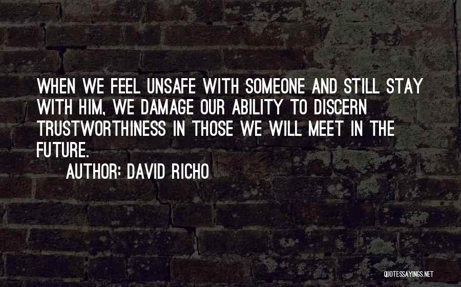 David Richo Quotes: When We Feel Unsafe With Someone And Still Stay With Him, We Damage Our Ability To Discern Trustworthiness In Those