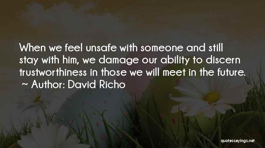 David Richo Quotes: When We Feel Unsafe With Someone And Still Stay With Him, We Damage Our Ability To Discern Trustworthiness In Those