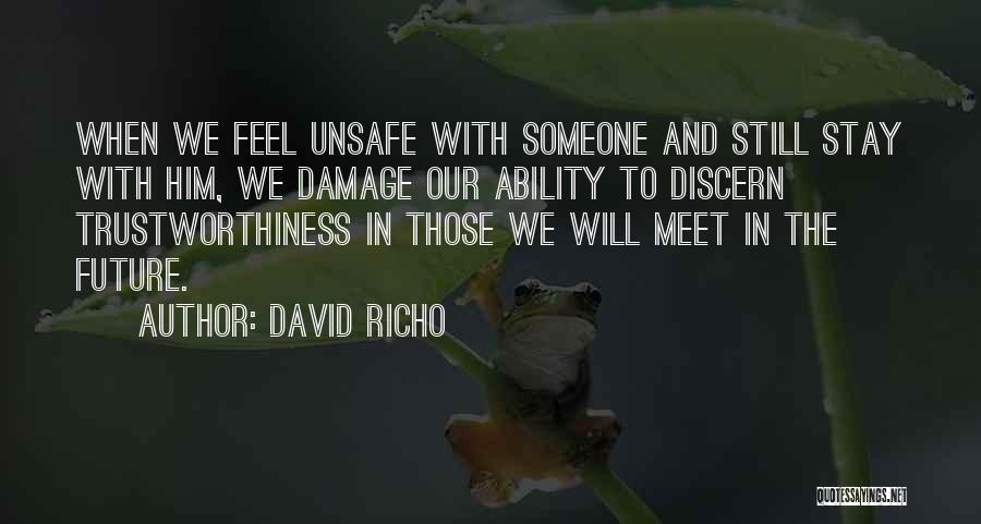 David Richo Quotes: When We Feel Unsafe With Someone And Still Stay With Him, We Damage Our Ability To Discern Trustworthiness In Those