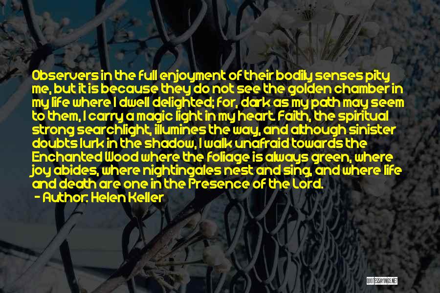 Helen Keller Quotes: Observers In The Full Enjoyment Of Their Bodily Senses Pity Me, But It Is Because They Do Not See The