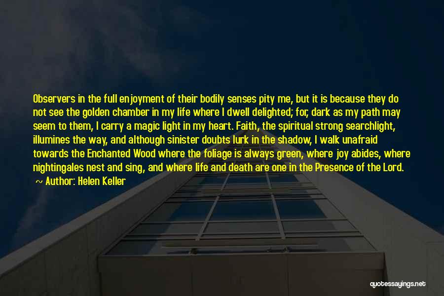 Helen Keller Quotes: Observers In The Full Enjoyment Of Their Bodily Senses Pity Me, But It Is Because They Do Not See The