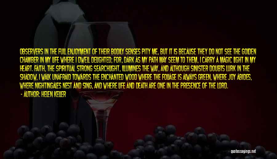 Helen Keller Quotes: Observers In The Full Enjoyment Of Their Bodily Senses Pity Me, But It Is Because They Do Not See The