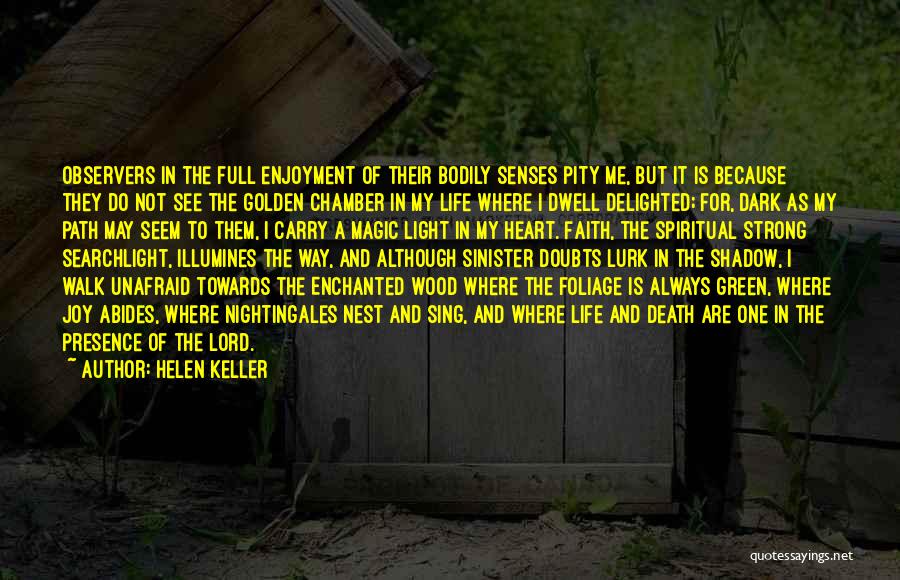 Helen Keller Quotes: Observers In The Full Enjoyment Of Their Bodily Senses Pity Me, But It Is Because They Do Not See The