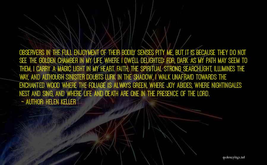 Helen Keller Quotes: Observers In The Full Enjoyment Of Their Bodily Senses Pity Me, But It Is Because They Do Not See The