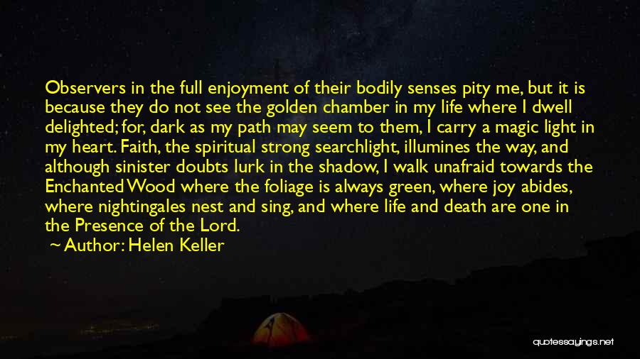 Helen Keller Quotes: Observers In The Full Enjoyment Of Their Bodily Senses Pity Me, But It Is Because They Do Not See The