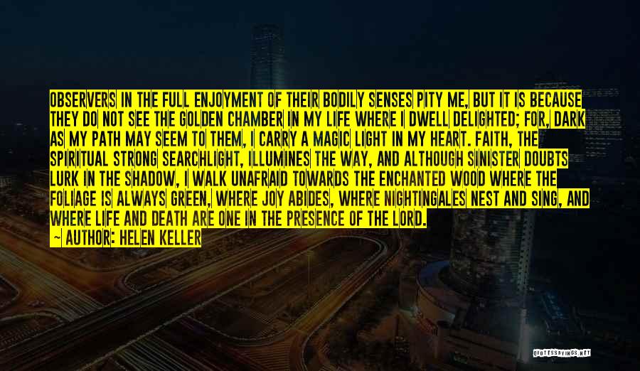 Helen Keller Quotes: Observers In The Full Enjoyment Of Their Bodily Senses Pity Me, But It Is Because They Do Not See The