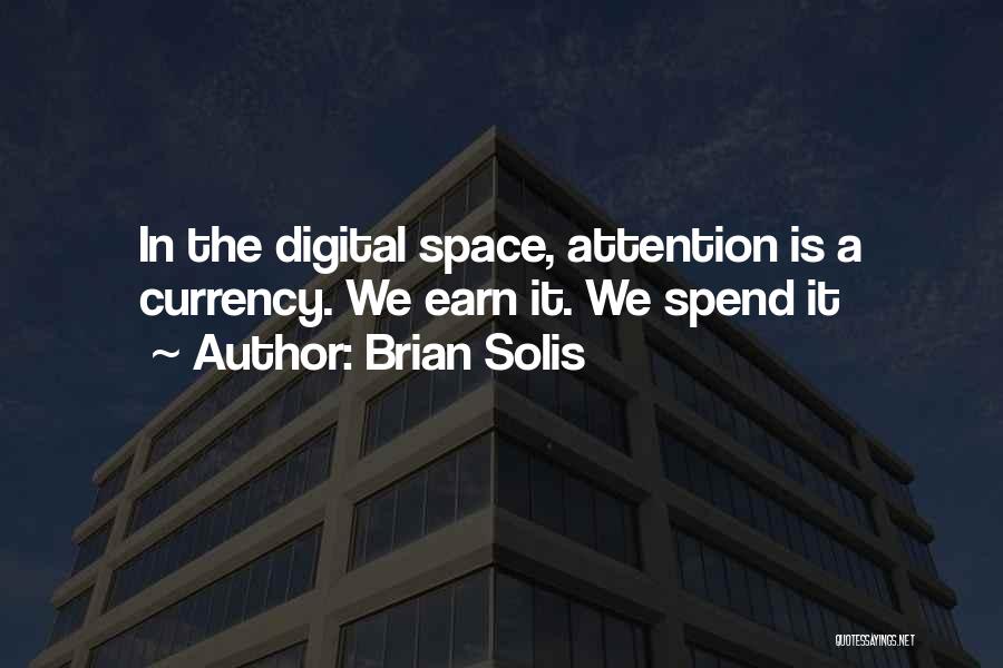 Brian Solis Quotes: In The Digital Space, Attention Is A Currency. We Earn It. We Spend It