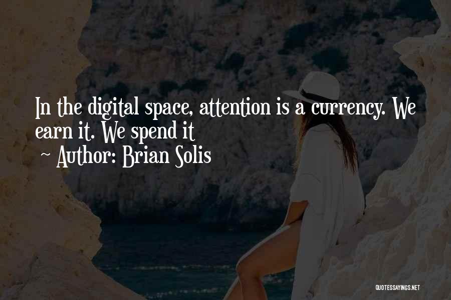 Brian Solis Quotes: In The Digital Space, Attention Is A Currency. We Earn It. We Spend It