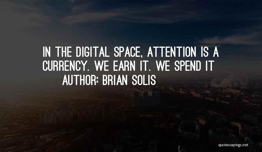 Brian Solis Quotes: In The Digital Space, Attention Is A Currency. We Earn It. We Spend It