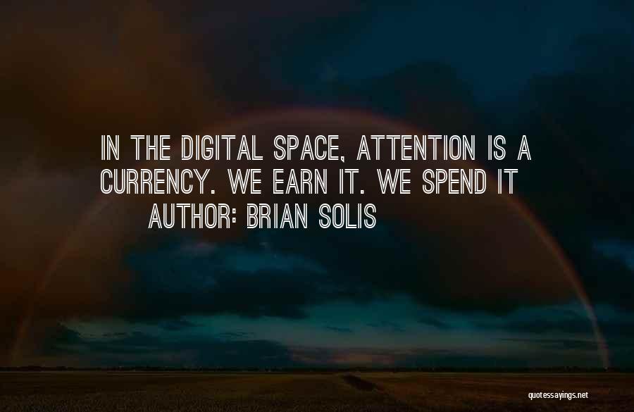 Brian Solis Quotes: In The Digital Space, Attention Is A Currency. We Earn It. We Spend It