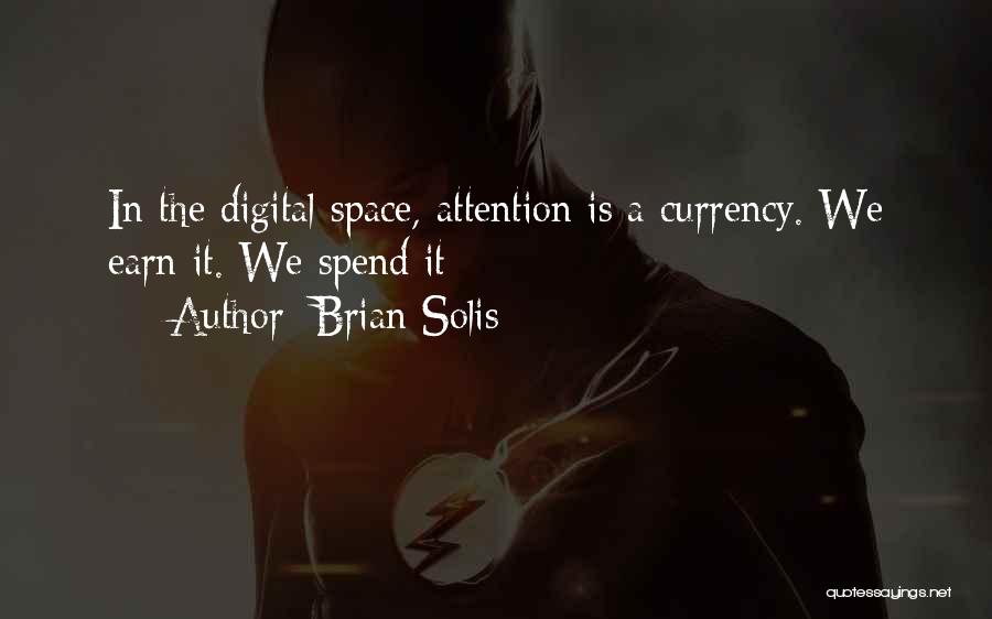 Brian Solis Quotes: In The Digital Space, Attention Is A Currency. We Earn It. We Spend It