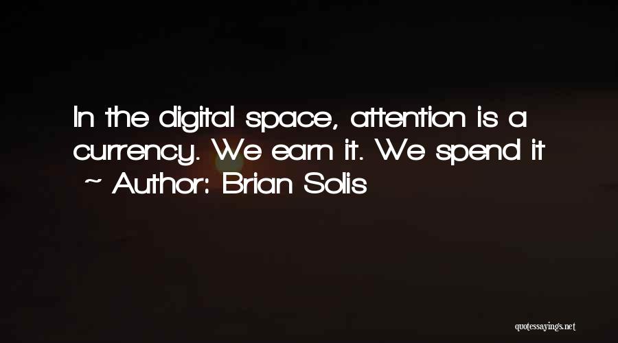 Brian Solis Quotes: In The Digital Space, Attention Is A Currency. We Earn It. We Spend It