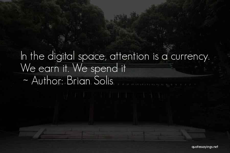 Brian Solis Quotes: In The Digital Space, Attention Is A Currency. We Earn It. We Spend It