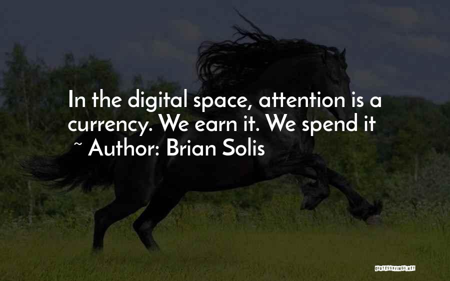 Brian Solis Quotes: In The Digital Space, Attention Is A Currency. We Earn It. We Spend It