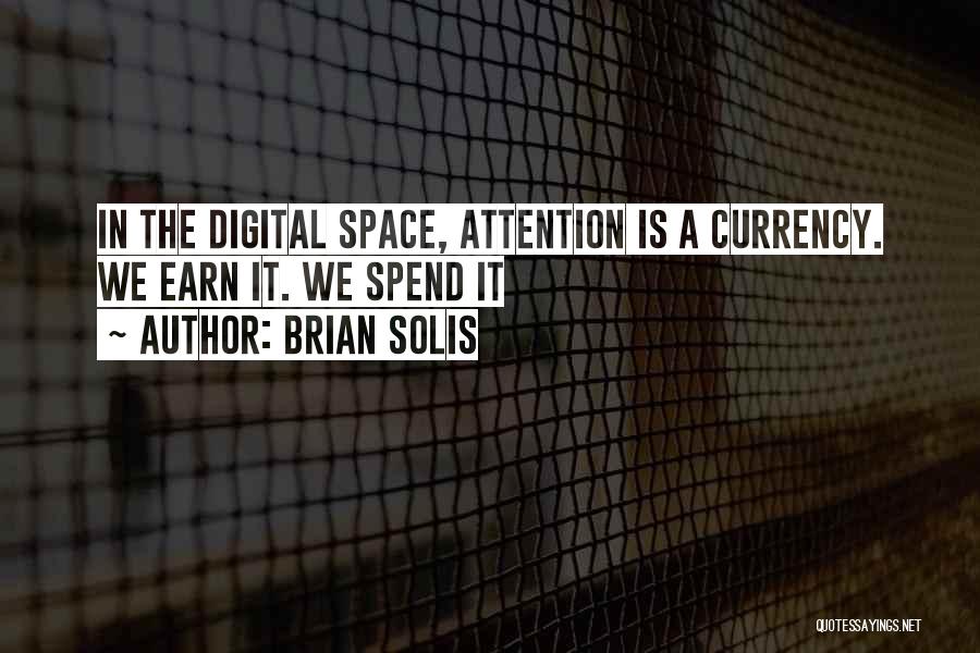 Brian Solis Quotes: In The Digital Space, Attention Is A Currency. We Earn It. We Spend It