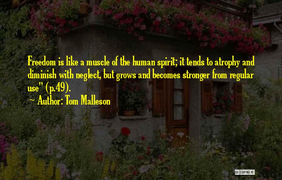 Tom Malleson Quotes: Freedom Is Like A Muscle Of The Human Spirit; It Tends To Atrophy And Diminish With Neglect, But Grows And
