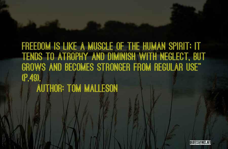 Tom Malleson Quotes: Freedom Is Like A Muscle Of The Human Spirit; It Tends To Atrophy And Diminish With Neglect, But Grows And