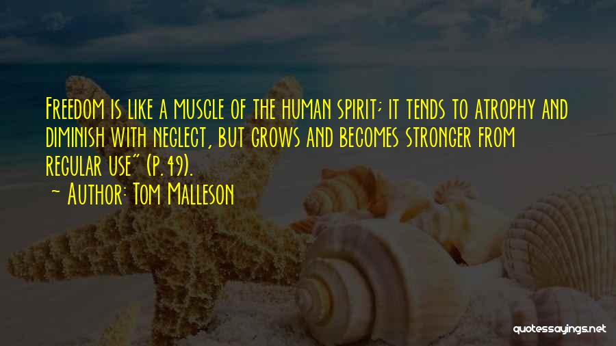 Tom Malleson Quotes: Freedom Is Like A Muscle Of The Human Spirit; It Tends To Atrophy And Diminish With Neglect, But Grows And
