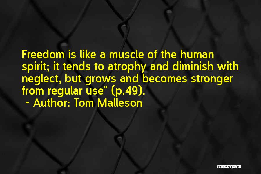 Tom Malleson Quotes: Freedom Is Like A Muscle Of The Human Spirit; It Tends To Atrophy And Diminish With Neglect, But Grows And