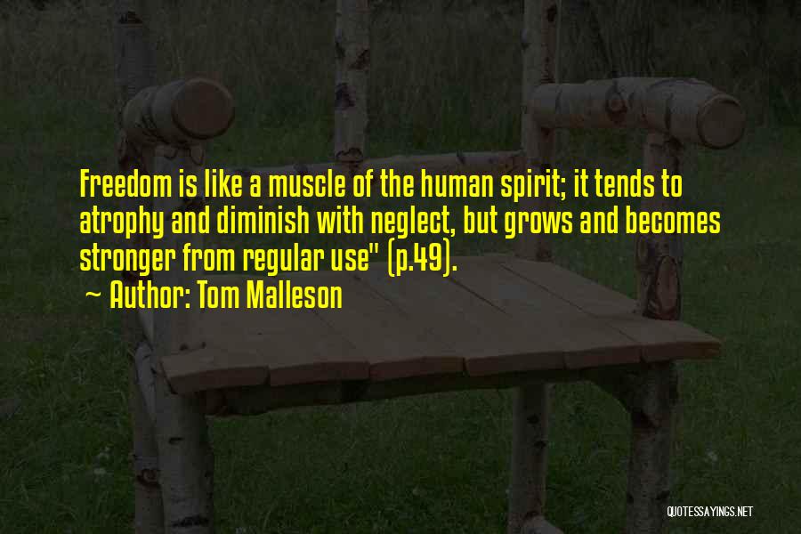 Tom Malleson Quotes: Freedom Is Like A Muscle Of The Human Spirit; It Tends To Atrophy And Diminish With Neglect, But Grows And