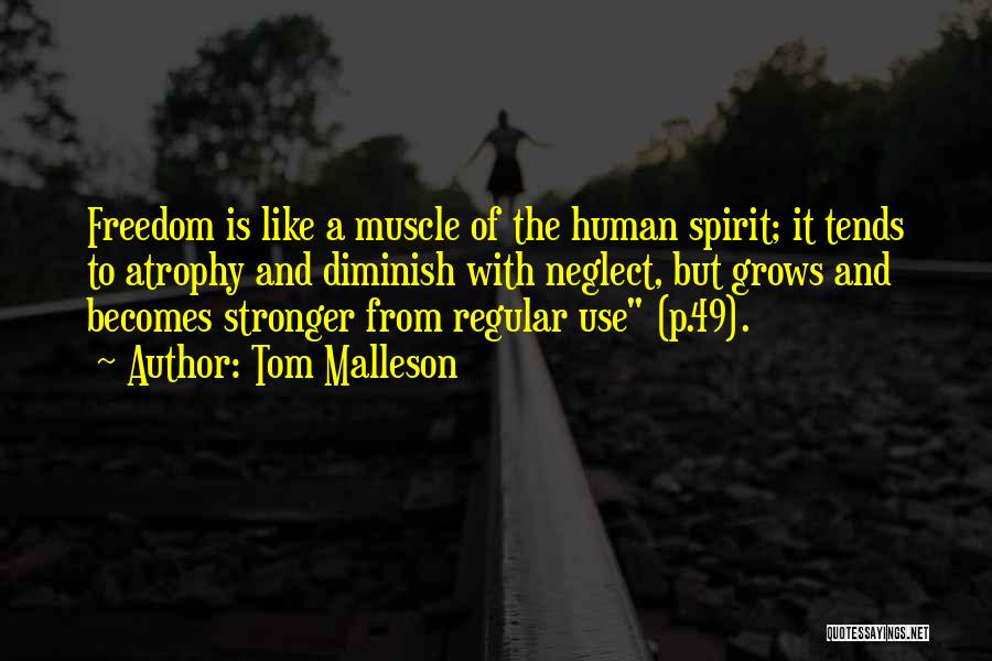 Tom Malleson Quotes: Freedom Is Like A Muscle Of The Human Spirit; It Tends To Atrophy And Diminish With Neglect, But Grows And